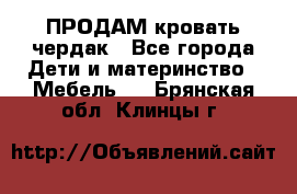 ПРОДАМ кровать чердак - Все города Дети и материнство » Мебель   . Брянская обл.,Клинцы г.